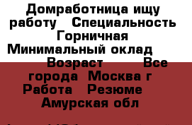 Домработница ищу работу › Специальность ­ Горничная › Минимальный оклад ­ 45 000 › Возраст ­ 45 - Все города, Москва г. Работа » Резюме   . Амурская обл.